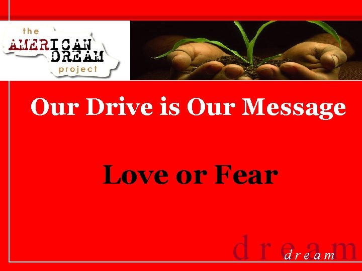 Our Drive is Our Message Love or Fear dream 