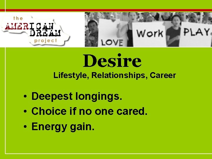 Desire Lifestyle, Relationships, Career • Deepest longings. • Choice if no one cared. •