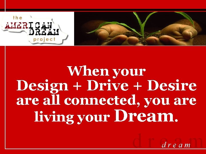 When your Design + Drive + Desire all connected, you are living your Dream.