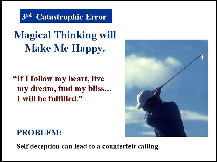 3 rd Catastrophic Error Magical Thinking will Make Me Happy. “If I follow my
