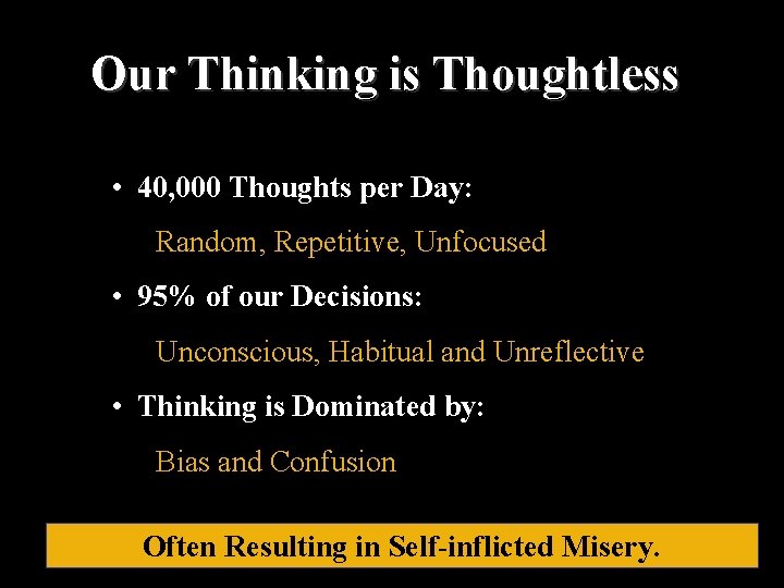 Our Thinking is Thoughtless • 40, 000 Thoughts per Day: Random, Repetitive, Unfocused •