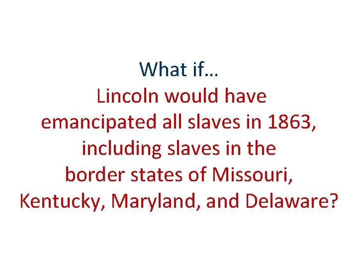 What if… Lincoln would have emancipated all slaves in 1863, including slaves in the