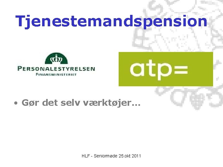 Tjenestemandspension • Gør det selv værktøjer… HLF - Seniormøde 25. okt 2011 Tjenestemandspension • Gør det selv værktøjer… HLF - Seniormøde 25. okt 2011