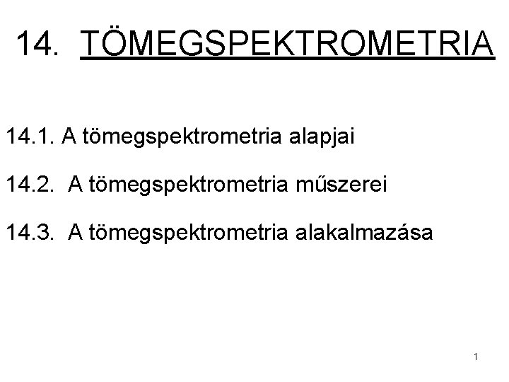 14. TÖMEGSPEKTROMETRIA 14. 1. A tömegspektrometria alapjai 14. 2. A tömegspektrometria műszerei 14. 3.