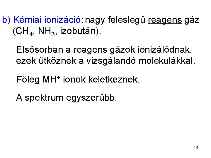 b) Kémiai ionizáció: nagy feleslegű reagens gáz (CH 4, NH 3, izobután). Elsősorban a