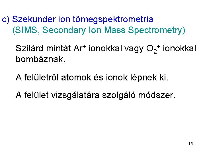 c) Szekunder ion tömegspektrometria (SIMS, Secondary Ion Mass Spectrometry) Szilárd mintát Ar+ ionokkal vagy
