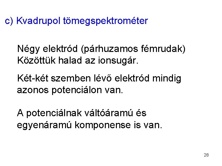 c) Kvadrupol tömegspektrométer Négy elektród (párhuzamos fémrudak) Közöttük halad az ionsugár. Két-két szemben lévő