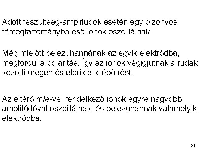 Adott feszültség-amplitúdók esetén egy bizonyos tömegtartományba eső ionok oszcillálnak. Még mielőtt belezuhannának az egyik