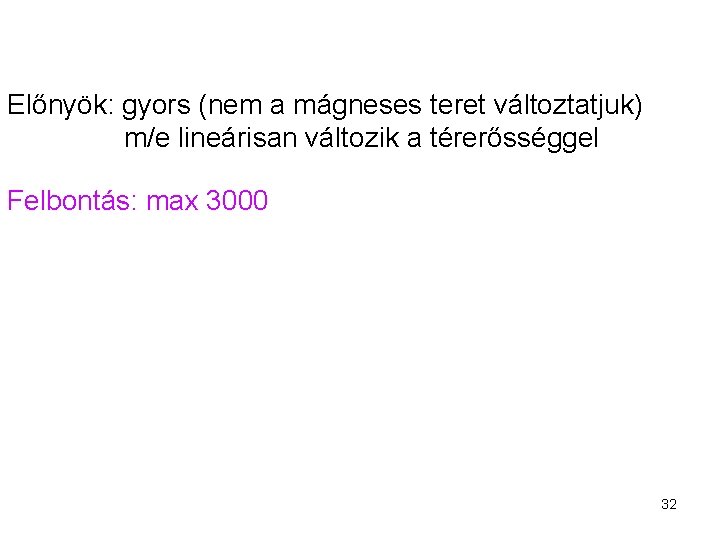 Előnyök: gyors (nem a mágneses teret változtatjuk) m/e lineárisan változik a térerősséggel Felbontás: max