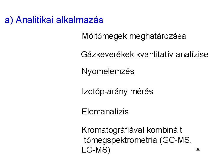 a) Analitikai alkalmazás Móltömegek meghatározása Gázkeverékek kvantitatív analízise Nyomelemzés Izotóp-arány mérés Elemanalízis Kromatográfiával kombinált