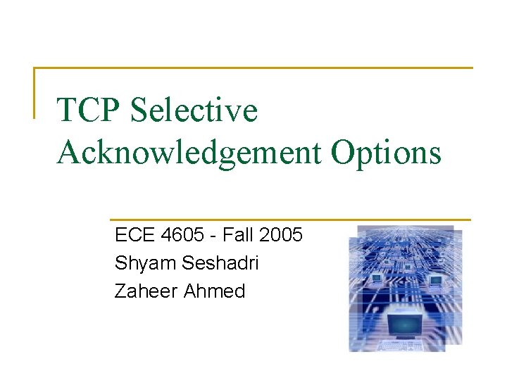 TCP Selective Acknowledgement Options ECE 4605 - Fall 2005 Shyam Seshadri Zaheer Ahmed TCP Selective Acknowledgement Options ECE 4605 - Fall 2005 Shyam Seshadri Zaheer Ahmed