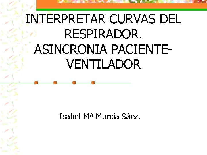 INTERPRETAR CURVAS DEL RESPIRADOR. ASINCRONIA PACIENTEVENTILADOR Isabel Mª Murcia Sáez. 
