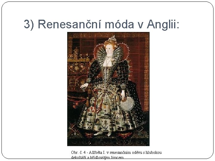3) Renesanční móda v Anglii: Obr. č. 4 - Alžběta I. v renesančním oděvu