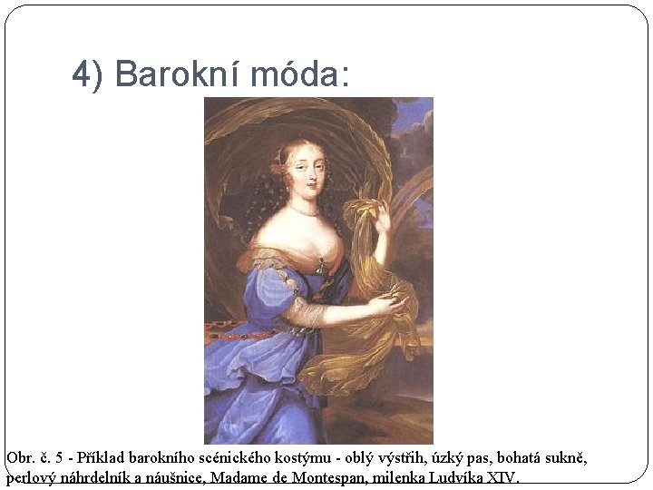 4) Barokní móda: Obr. č. 5 - Příklad barokního scénického kostýmu - oblý výstřih,