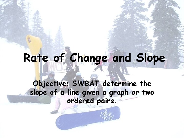 Rate of Change and Slope Objective: SWBAT determine the slope of a line given