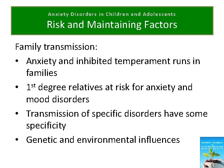 Anxiety Disorders in Children and Adolescents Risk and Maintaining Factors Family transmission: • Anxiety