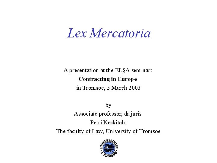 Lex Mercatoria A presentation at the EL§A seminar: Contracting in Europe in Tromsoe, 5 Lex Mercatoria A presentation at the EL§A seminar: Contracting in Europe in Tromsoe, 5