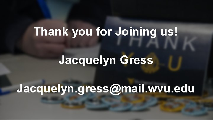 Thank you for Joining us! Jacquelyn Gress Jacquelyn. gress@mail. wvu. edu 
