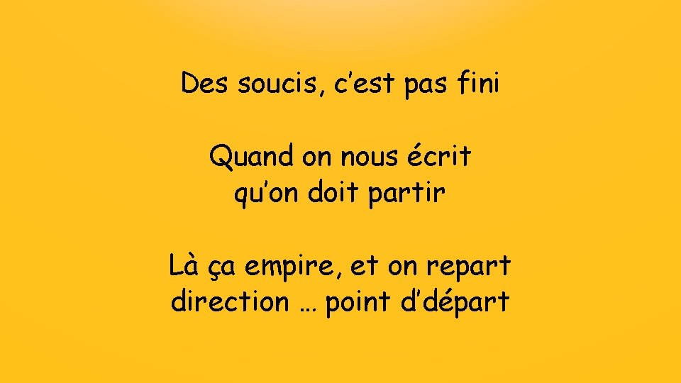 Des soucis, c’est pas fini Quand on nous écrit qu’on doit partir Là ça