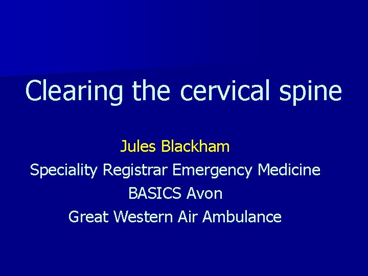 Clearing the cervical spine Jules Blackham Speciality Registrar Emergency Medicine BASICS Avon Great Western