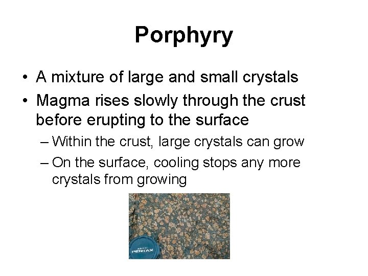 Porphyry • A mixture of large and small crystals • Magma rises slowly through