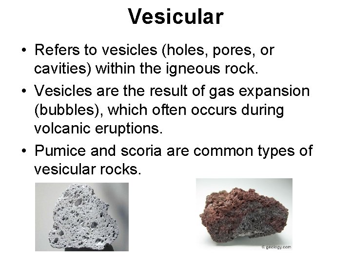 Vesicular • Refers to vesicles (holes, pores, or cavities) within the igneous rock. •