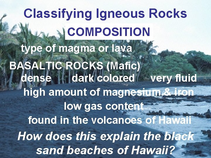 Classifying Igneous Rocks COMPOSITION type of magma or lava BASALTIC ROCKS (Mafic) dense dark