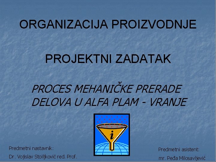 ORGANIZACIJA PROIZVODNJE PROJEKTNI ZADATAK PROCES MEHANIČKE PRERADE DELOVA U ALFA PLAM - VRANJE Predmetni