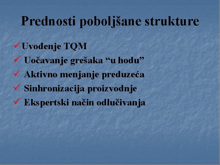 Prednosti poboljšane strukture ü Uvođenje TQM ü Uočavanje grešaka “u hodu” ü Aktivno menjanje Prednosti poboljšane strukture ü Uvođenje TQM ü Uočavanje grešaka “u hodu” ü Aktivno menjanje