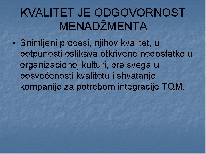 KVALITET JE ODGOVORNOST MENADŽMENTA • Snimljeni procesi, njihov kvalitet, u potpunosti oslikava otkrivene nedostatke