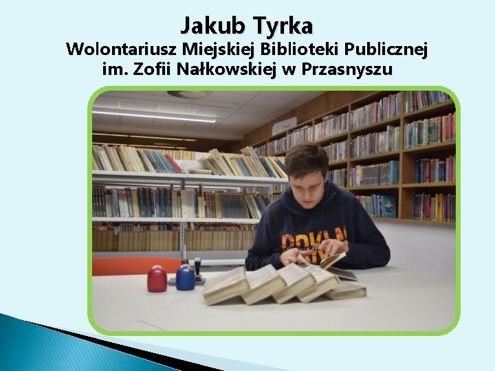 Jakub Tyrka Wolontariusz Miejskiej Biblioteki Publicznej im. Zofii Nałkowskiej w Przasnyszu 