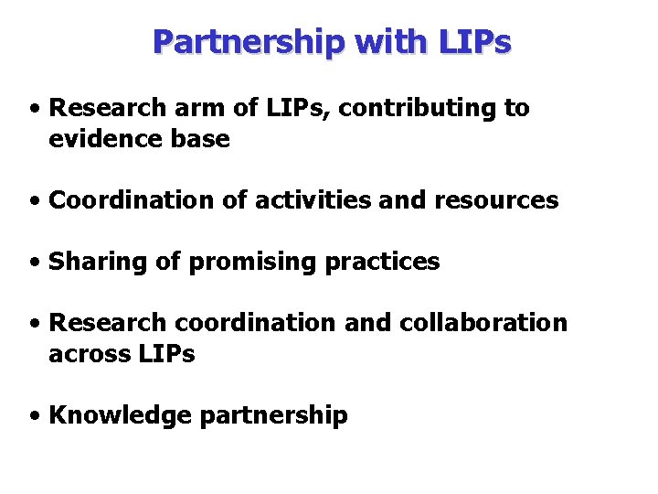 Partnership with LIPs • Research arm of LIPs, contributing to evidence base • Coordination