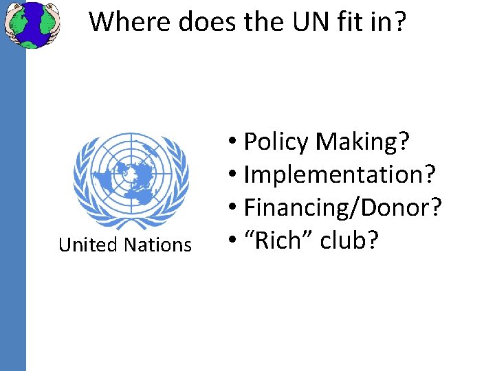 Where does the UN fit in? United Nations • Policy Making? • Implementation? •