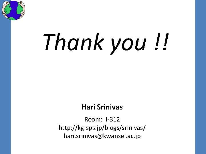 Thank you !! Hari Srinivas Room: I-312 http: //kg-sps. jp/blogs/srinivas/ hari. srinivas@kwansei. ac. jp