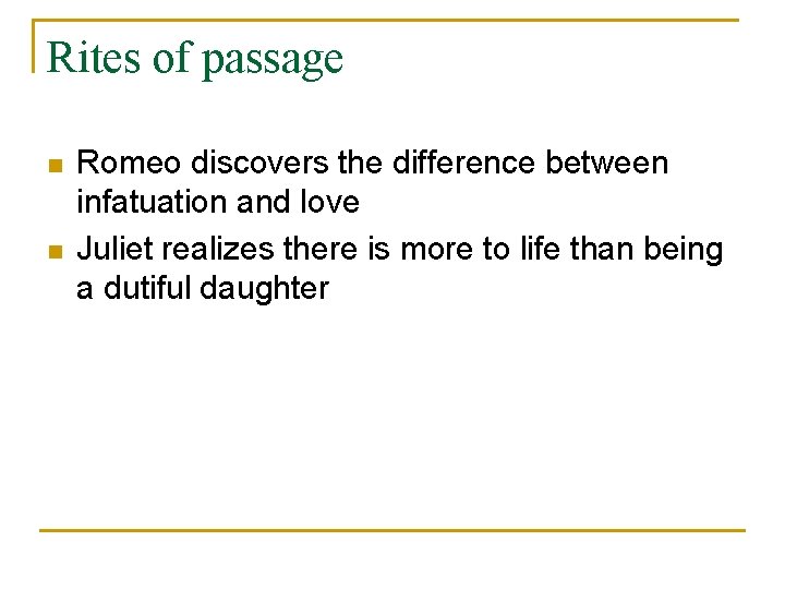 Rites of passage n n Romeo discovers the difference between infatuation and love Juliet