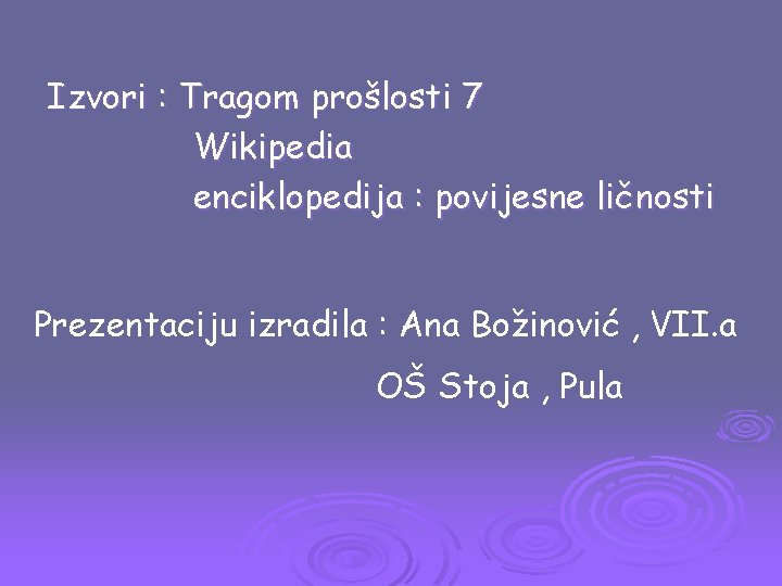 Izvori : Tragom prošlosti 7 Wikipedia enciklopedija : povijesne ličnosti Prezentaciju izradila : Ana