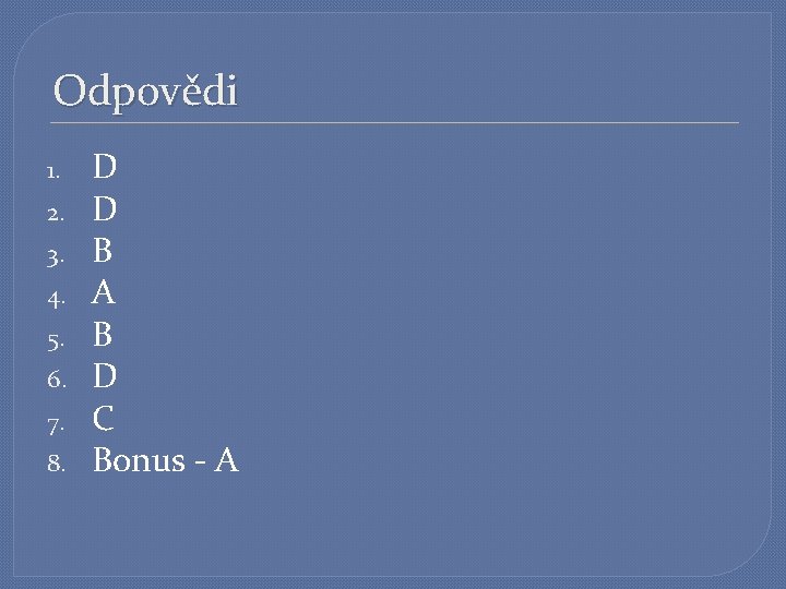 Odpovědi 1. 2. 3. 4. 5. 6. 7. 8. D D B A B