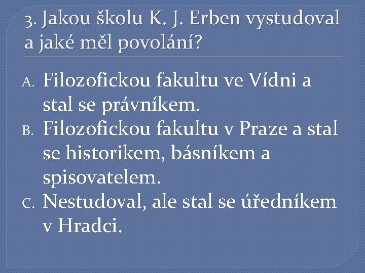 3. Jakou školu K. J. Erben vystudoval a jaké měl povolání? A. B. C.