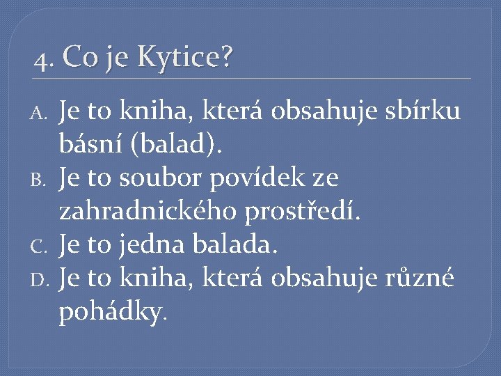 4. Co je Kytice? Je to kniha, která obsahuje sbírku básní (balad). B. Je