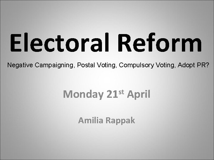 Electoral Reform Negative Campaigning, Postal Voting, Compulsory Voting, Adopt PR? Monday 21 st April