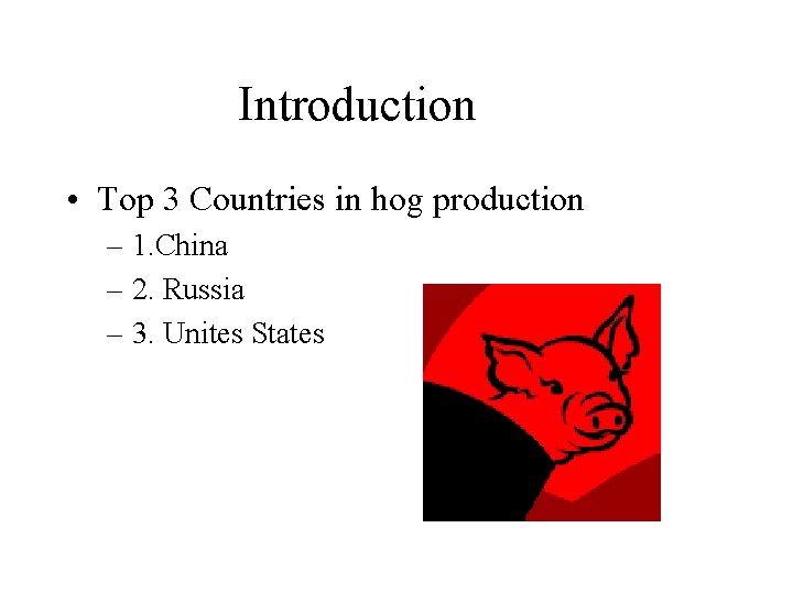 Introduction • Top 3 Countries in hog production – 1. China – 2. Russia