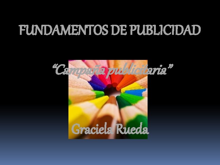 FUNDAMENTOS DE PUBLICIDAD “Campaña publicitaria” Graciela Rueda 