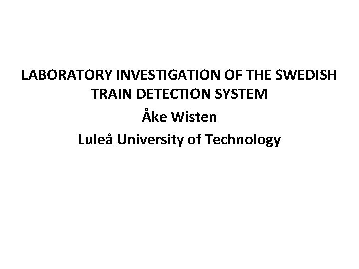 LABORATORY INVESTIGATION OF THE SWEDISH TRAIN DETECTION SYSTEM Åke Wisten Luleå University of Technology