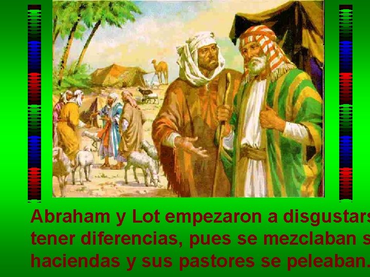 Abraham y Lot empezaron a disgustars tener diferencias, pues se mezclaban s haciendas y