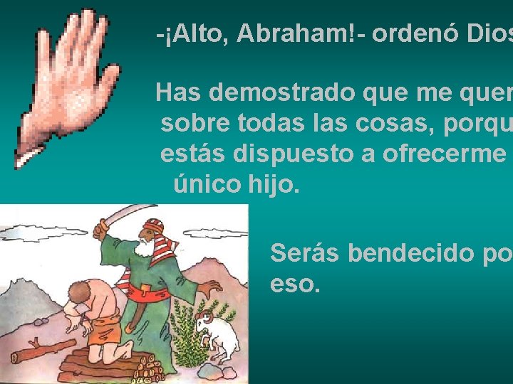 -¡Alto, Abraham!- ordenó Dios Has demostrado que me quer sobre todas las cosas, porqu