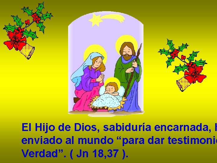 El Hijo de Dios, sabiduría encarnada, h enviado al mundo “para dar testimonio Verdad”. El Hijo de Dios, sabiduría encarnada, h enviado al mundo “para dar testimonio Verdad”.