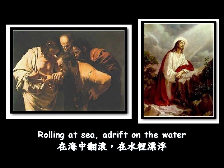 Rolling at sea, adrift on the water 在海中翻滾，在水裡漂浮 