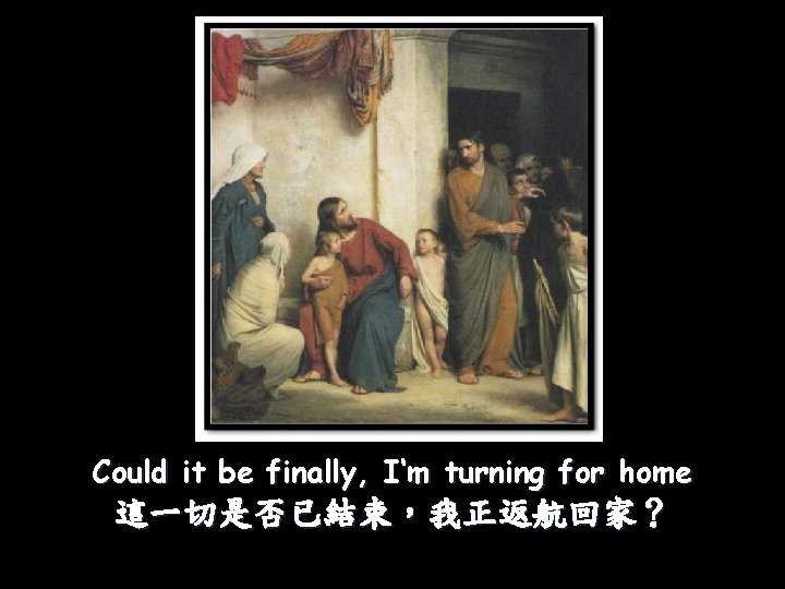 Could it be finally, I‘m turning for home 這一切是否已結束，我正返航回家？ 