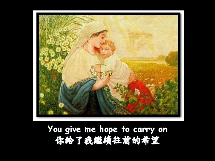 You give me hope to carry on 你給了我繼續往前的希望 