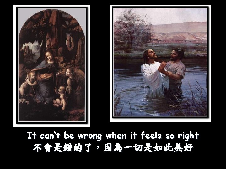 It can‘t be wrong when it feels so right 不會是錯的了，因為一切是如此美好 